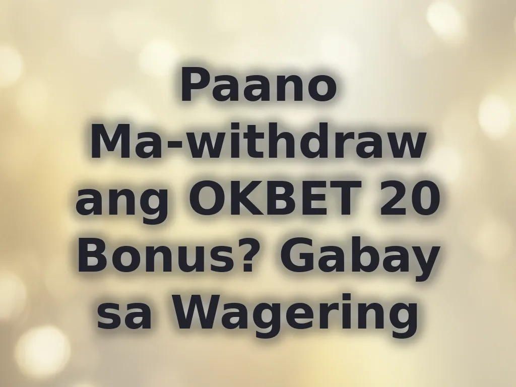 Paano Ma-withdraw ang OKBET 20 Bonus? Gabay sa Wagering